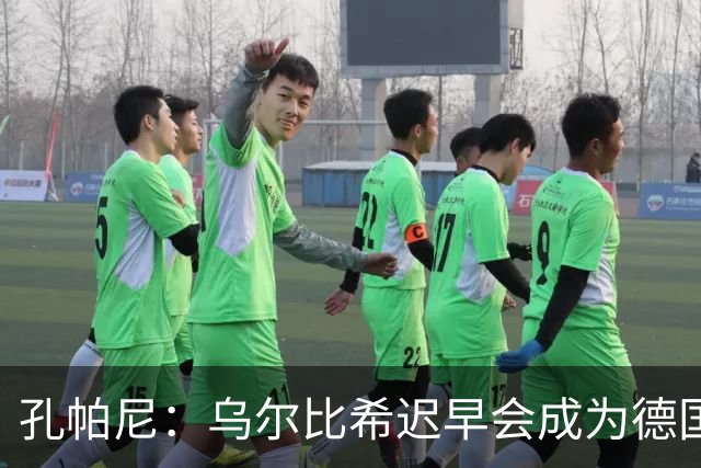 孔帕尼：乌尔比希迟早会成为德国队主力门将 预计格纳布里能出战