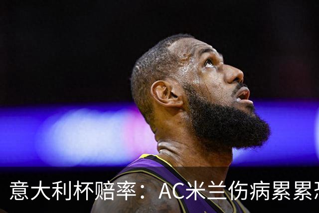 意大利杯赔率：AC米兰伤病累累恐难敌国米